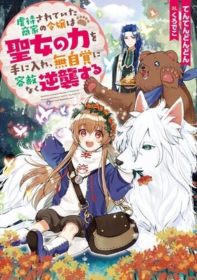 『虐待されていた商家の令嬢は聖女の力を手に入れ、無自覚に容赦なく逆襲する』