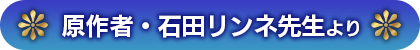 原作者・石田リンネ先生より